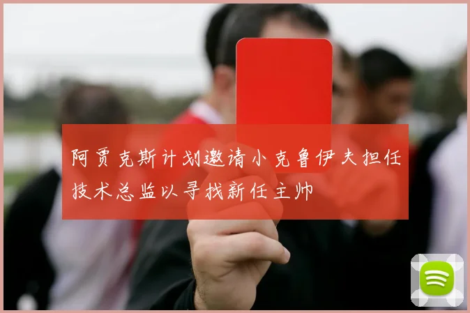 阿贾克斯计划邀请小克鲁伊夫担任技术总监以寻找新任主帅