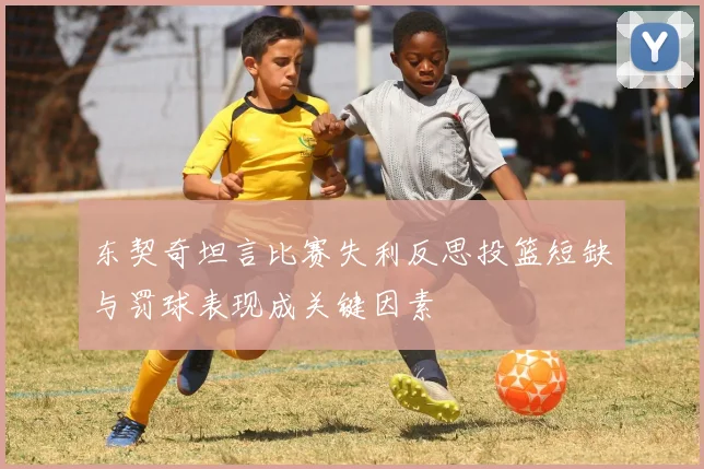 东契奇坦言比赛失利反思投篮短缺与罚球表现成关键因素