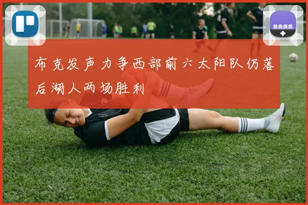 布克发声力争西部前六太阳队仍落后湖人两场胜利