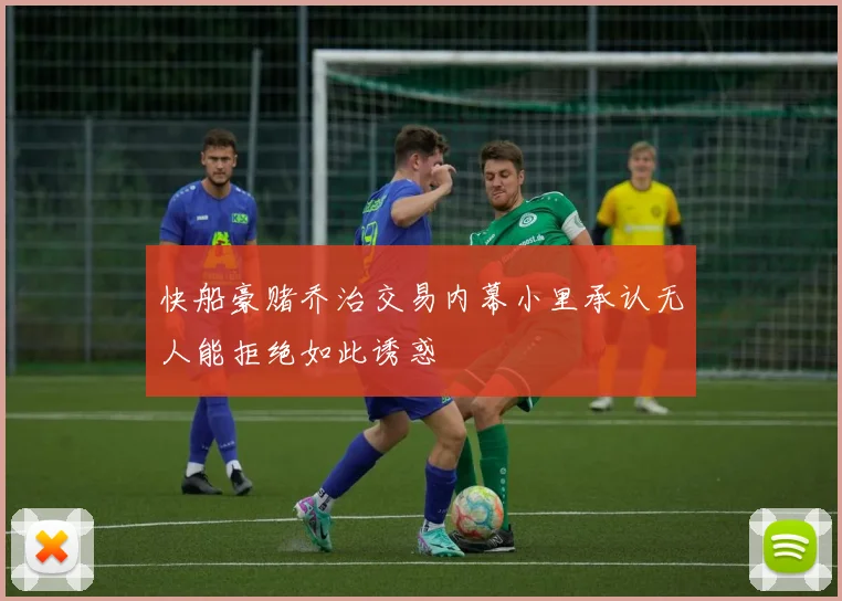 快船豪赌乔治交易内幕小里承认无人能拒绝如此诱惑