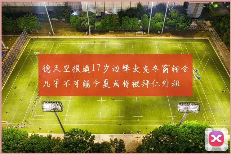 德天空报道17岁边锋麦克冬窗转会几乎不可能今夏或将被拜仁外租