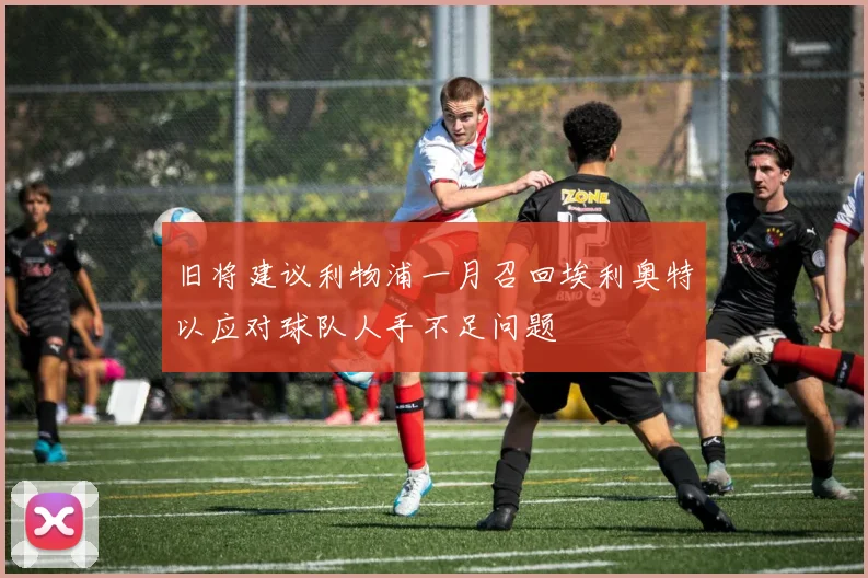 旧将建议利物浦一月召回埃利奥特以应对球队人手不足问题