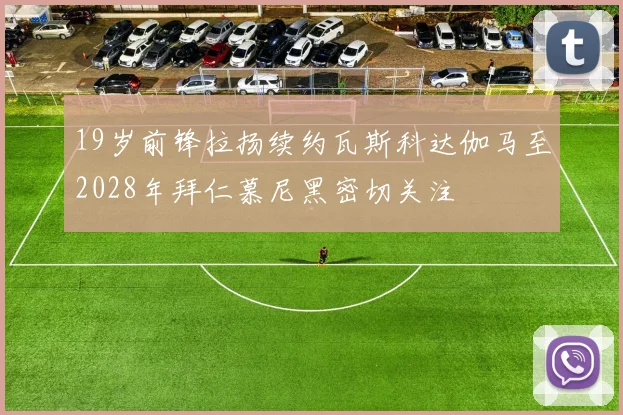 19岁前锋拉扬续约瓦斯科达伽马至2028年拜仁慕尼黑密切关注