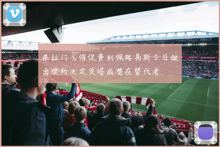 弗拉门戈催促费利佩路易斯今日做出续约决定莫塔成潜在替代者