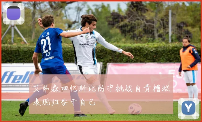 艾弗森回忆科比防守挑战自责糟糕表现归咎于自己