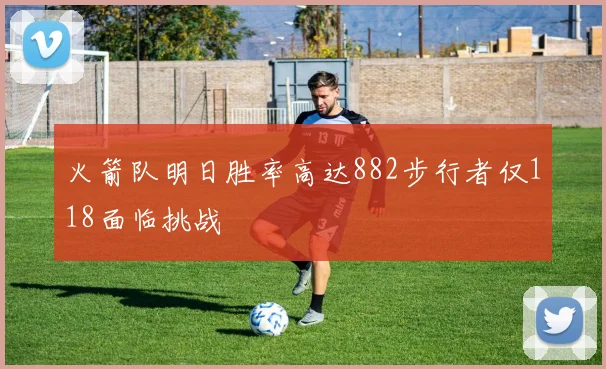 火箭队明日胜率高达882步行者仅118面临挑战