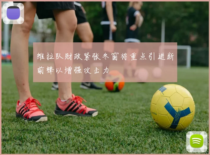 维拉队财政紧张冬窗将重点引进新前锋以增强攻击力