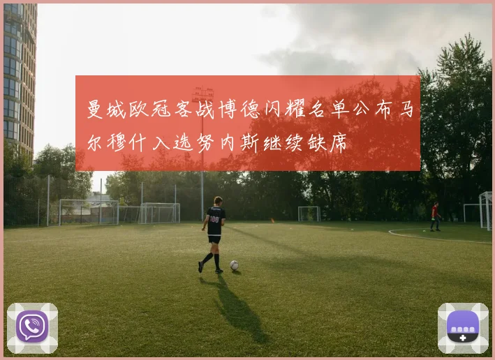 曼城欧冠客战博德闪耀名单公布马尔穆什入选努内斯继续缺席